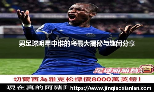 男足球明星中谁的鸟最大揭秘与趣闻分享