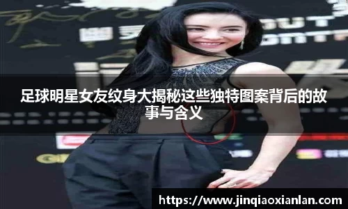 足球明星女友纹身大揭秘这些独特图案背后的故事与含义