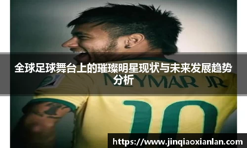 全球足球舞台上的璀璨明星现状与未来发展趋势分析