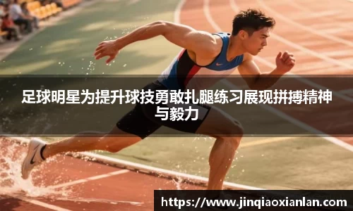 足球明星为提升球技勇敢扎腿练习展现拼搏精神与毅力